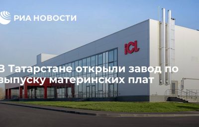 В Татарстане открыли завод по выпуску материнских плат