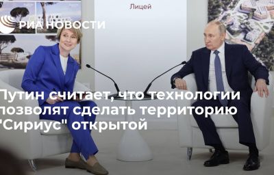 Путин считает, что технологии позволят сделать территорию "Сириус" открытой