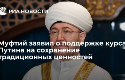 Муфтий заявил о поддержке курса Путина на сохранение традиционных ценностей