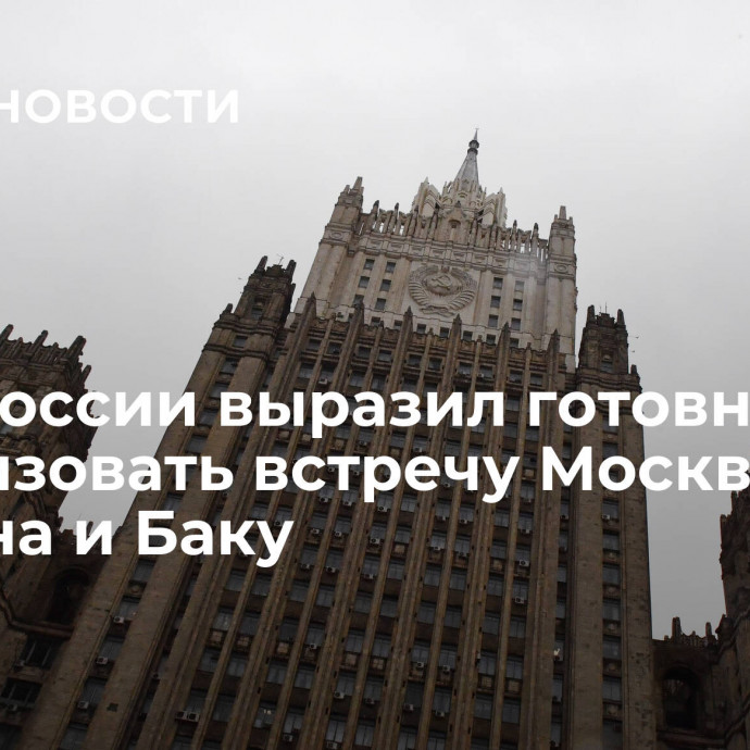 МИД России выразил готовность организовать встречу Москвы, Еревана и Баку