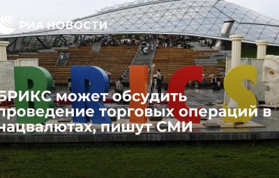 БРИКС может обсудить проведение торговых операций в нацвалютах, пишут СМИ