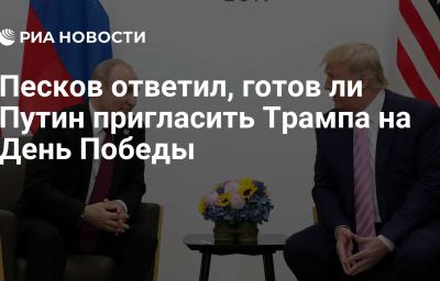 Песков ответил, готов ли Путин пригласить Трампа на День Победы