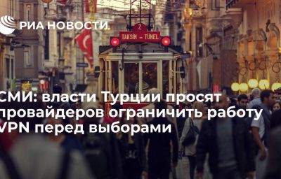 СМИ: власти Турции просят провайдеров ограничить работу VPN перед выборами