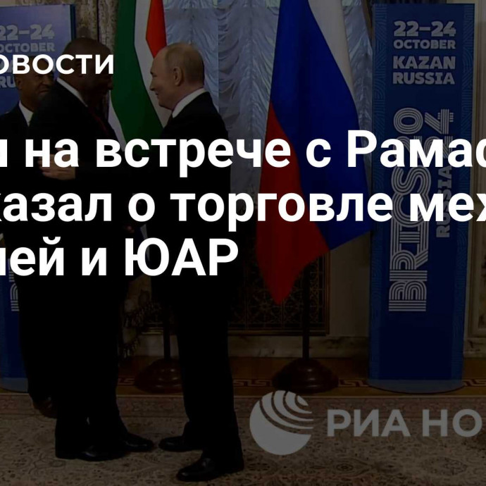 Путин на встрече с Рамафосой рассказал о торговле между Россией и ЮАР