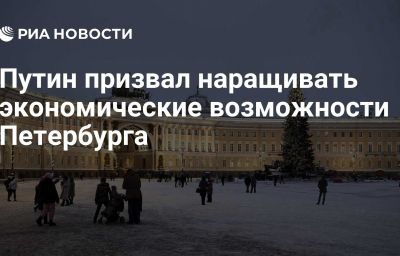 Путин призвал наращивать экономические возможности Петербурга