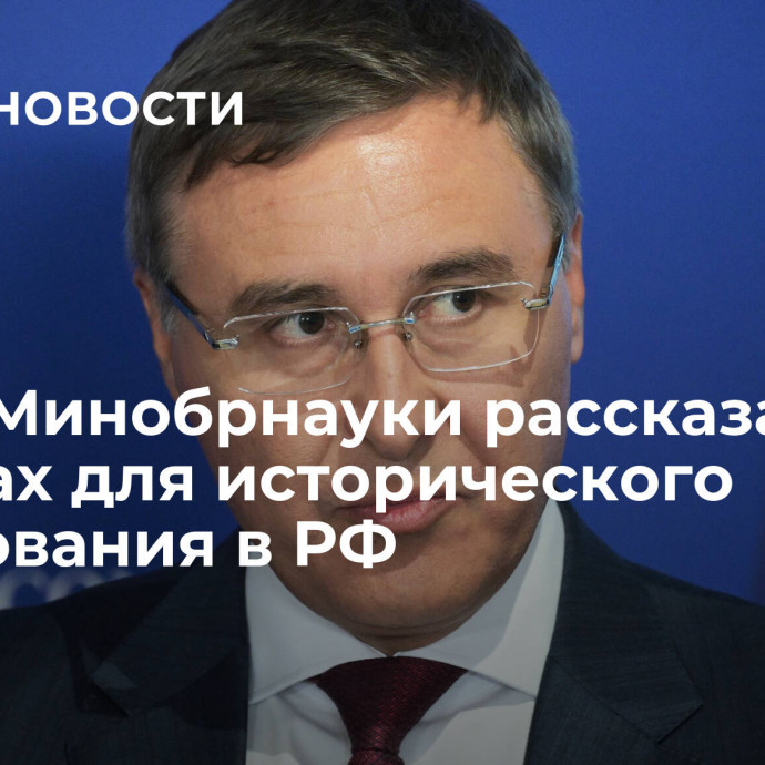 Глава Минобрнауки рассказал о вызовах для исторического образования в РФ