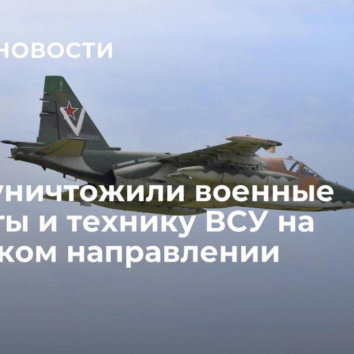 Су-25 уничтожили военные объекты и технику ВСУ на Донецком направлении