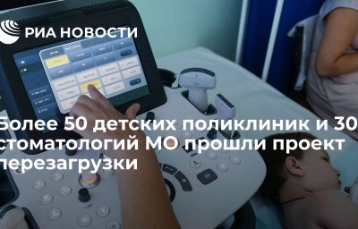 Более 50 детских поликлиник и 30 стоматологий МО прошли проект перезагрузки