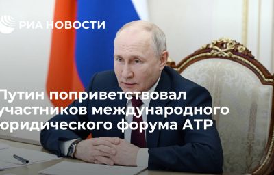 Путин поприветствовал участников международного юридического форума АТР