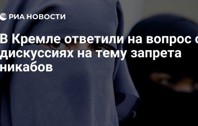 В Кремле ответили на вопрос о дискуссиях на тему запрета никабов