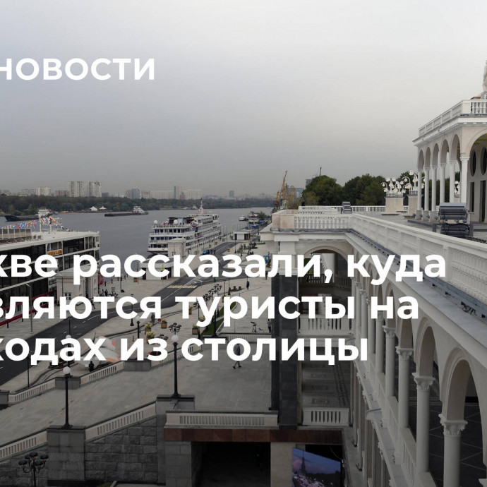 В Москве рассказали, куда отправляются туристы на теплоходах из столицы