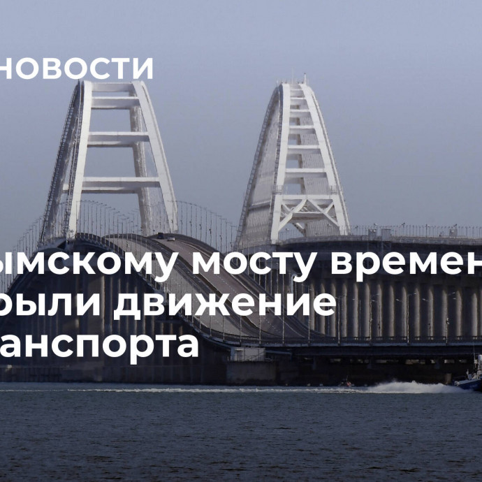 По Крымскому мосту временно перекрыли движение автотранспорта