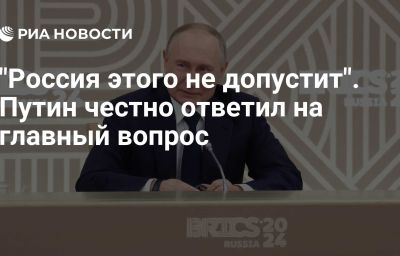 "Россия этого не допустит". Путин честно ответил на главный вопрос