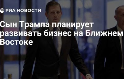 Сын Трампа планирует развивать бизнес на Ближнем Востоке