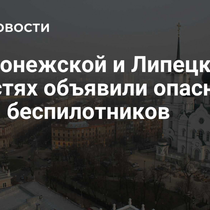 В Воронежской и Липецкой областях объявили опасность атаки беспилотников