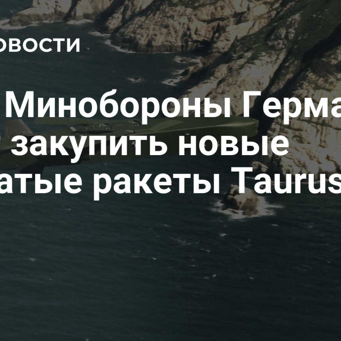 СМИ: Минобороны Германии хочет закупить новые крылатые ракеты Taurus