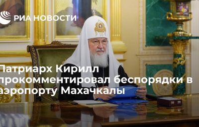 Патриарх Кирилл прокомментировал беспорядки в аэропорту Махачкалы