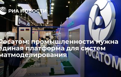 Росатом: промышленности нужна единая платформа для систем матмоделирования