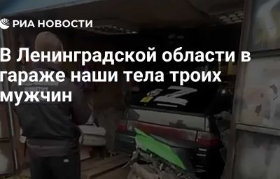 В Ленинградской области в гараже наши тела троих мужчин