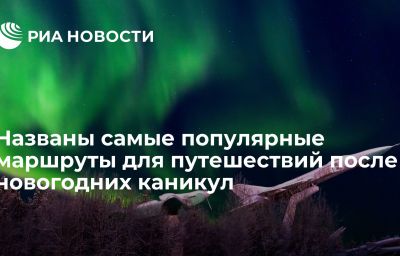 Названы самые популярные маршруты для путешествий после новогодних каникул