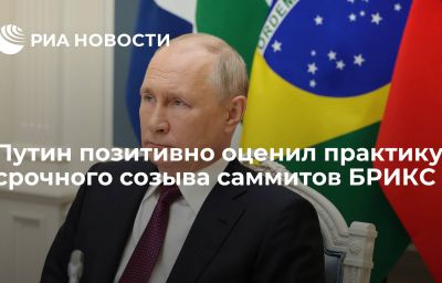 Путин позитивно оценил практику срочного созыва саммитов БРИКС