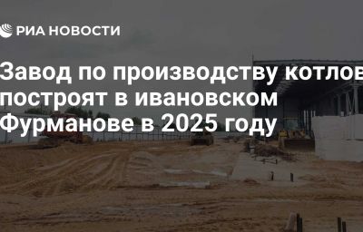 Завод по производству котлов построят в ивановском Фурманове в 2025 году