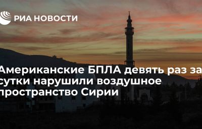 Американские БПЛА девять раз за сутки нарушили воздушное пространство Сирии