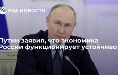 Путин заявил, что экономика России функционирует устойчиво