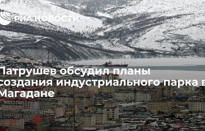 Патрушев обсудил планы создания индустриального парка в Магадане