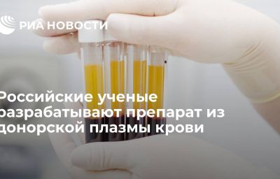 Российские ученые разрабатывают препарат из донорской плазмы крови