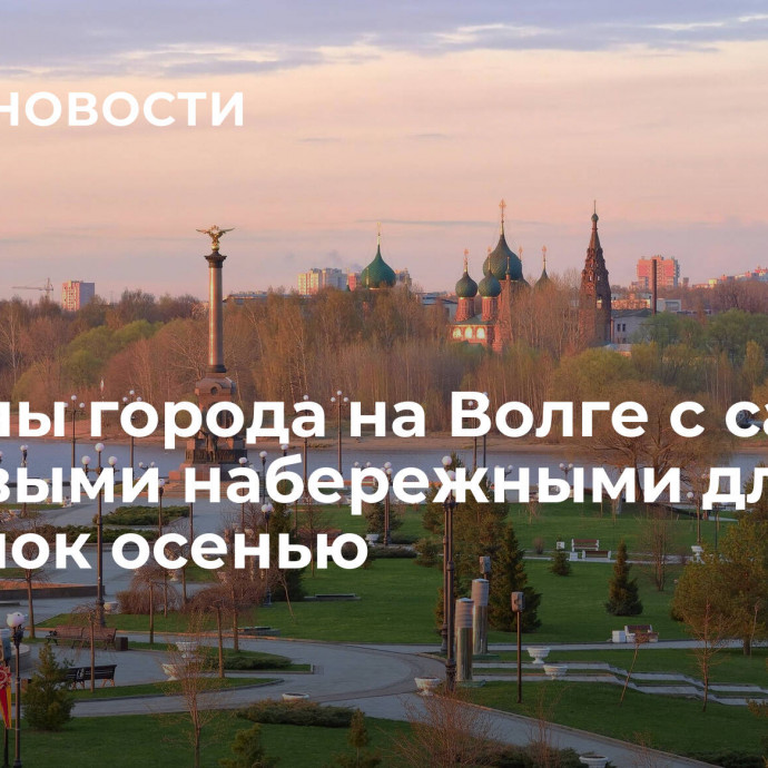 Названы города на Волге с самыми красивыми набережными для прогулок осенью