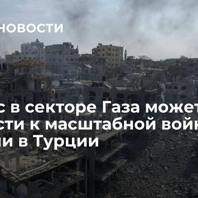 Кризис в секторе Газа может привести к масштабной войне, заявили в Турции