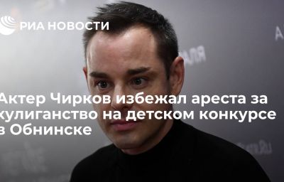 Актер Чирков избежал ареста за хулиганство на детском конкурсе в Обнинске