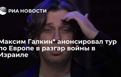 Максим Галкин* анонсировал тур по Европе в разгар войны в Израиле