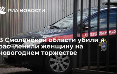 В Смоленской области убили и расчленили женщину на новогоднем торжестве