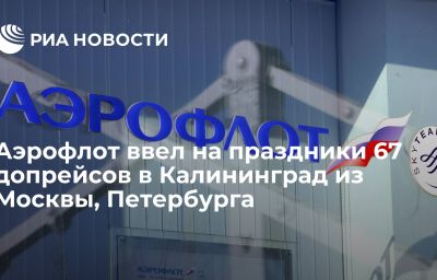 Аэрофлот ввел на праздники 67 допрейсов в Калининград из Москвы, Петербурга