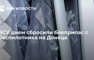 ВСУ днем сбросили боеприпас с беспилотника на Донецк
