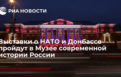 Выставки о НАТО и Донбассе пройдут в Музее современной истории России