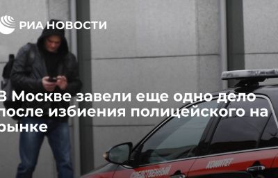 В Москве завели еще одно дело после избиения полицейского на рынке