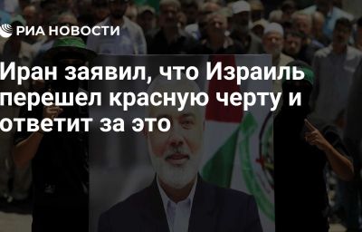 Иран заявил, что Израиль перешел красную черту и ответит за это