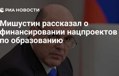 Мишустин рассказал о финансировании нацпроектов по образованию