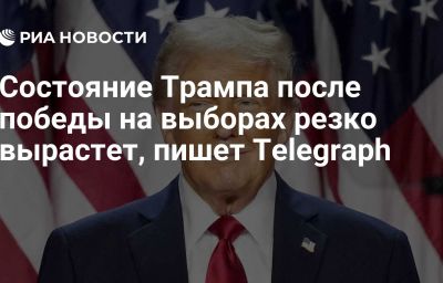 Состояние Трампа после победы на выборах резко вырастет, пишет Telegraph