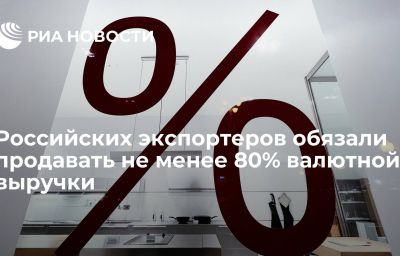 Российских экспортеров обязали продавать не менее 80% валютной выручки