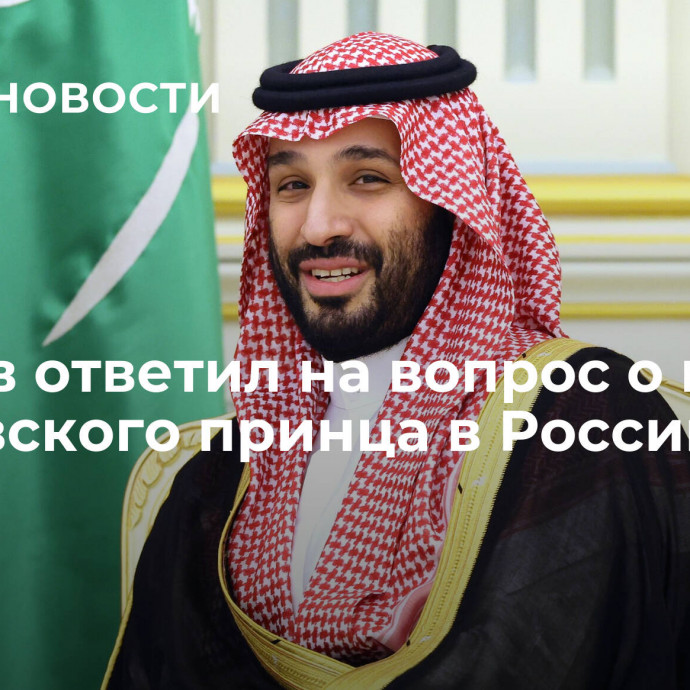 Песков ответил на вопрос о визите саудовского принца в Россию