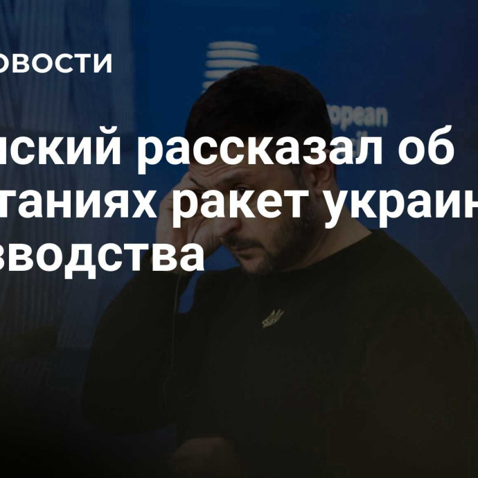 Зеленский рассказал об испытаниях ракет украинского производства