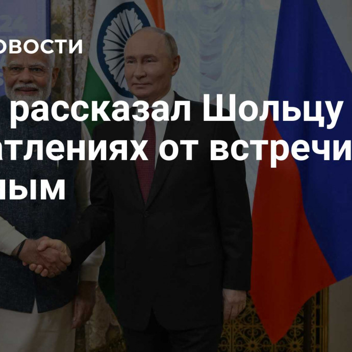 Моди рассказал Шольцу о впечатлениях от встречи с Путиным