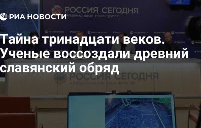 Тайна тринадцати веков. Ученые воссоздали древний славянский обряд