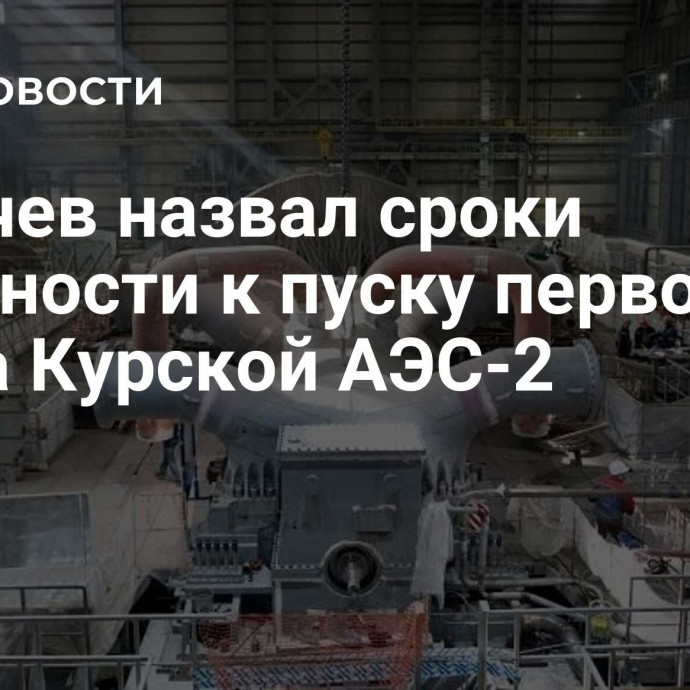 Лихачев назвал сроки готовности к пуску первого блока Курской АЭС-2