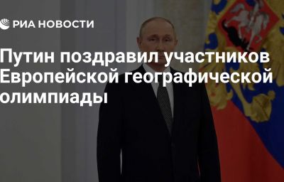 Путин поздравил участников Европейской географической олимпиады