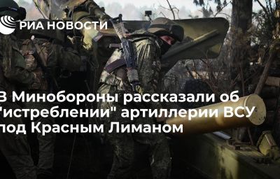 В Минобороны рассказали об "истреблении" артиллерии ВСУ под Красным Лиманом